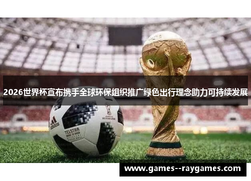 2026世界杯宣布携手全球环保组织推广绿色出行理念助力可持续发展