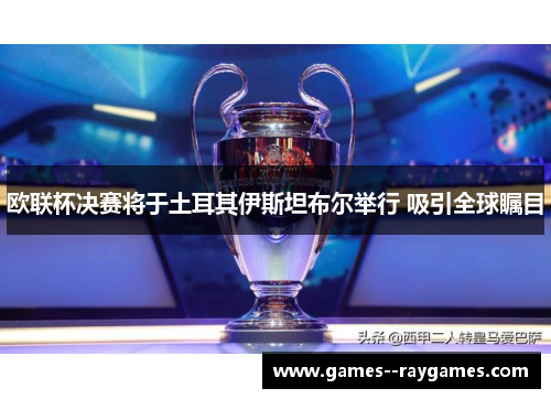 欧联杯决赛将于土耳其伊斯坦布尔举行 吸引全球瞩目