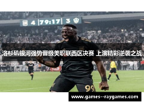 洛杉矶银河强势晋级美职联西区决赛 上演精彩逆袭之战