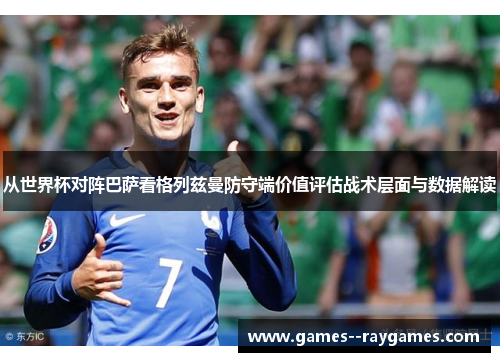 从世界杯对阵巴萨看格列兹曼防守端价值评估战术层面与数据解读